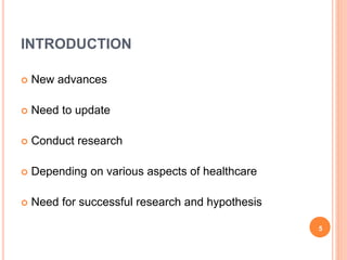 INTRODUCTION
 New advances
 Need to update
 Conduct research
 Depending on various aspects of healthcare
 Need for successful research and hypothesis
5
 