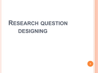RESEARCH QUESTION
DESIGNING
6
 