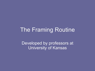 The Framing Routine Developed by professors at University of Kansas 