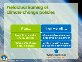 Bertolotti & Catellani
Prefactual framing of
climate change policies
If we... then we will....
invest in renewable
energy sources
reduce greenhouse
gases emissions
obtain positive returns on
economic development
avoid a negative impact
on economic development
Outcome sensitivities
(positive/negative)
 