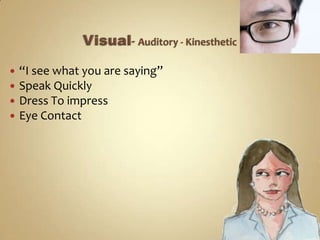 Visual-Auditory - Kinesthetic<br />“I see what you are saying”<br />Speak Quickly<br />Dress To impress<br />Eye Contact<b...