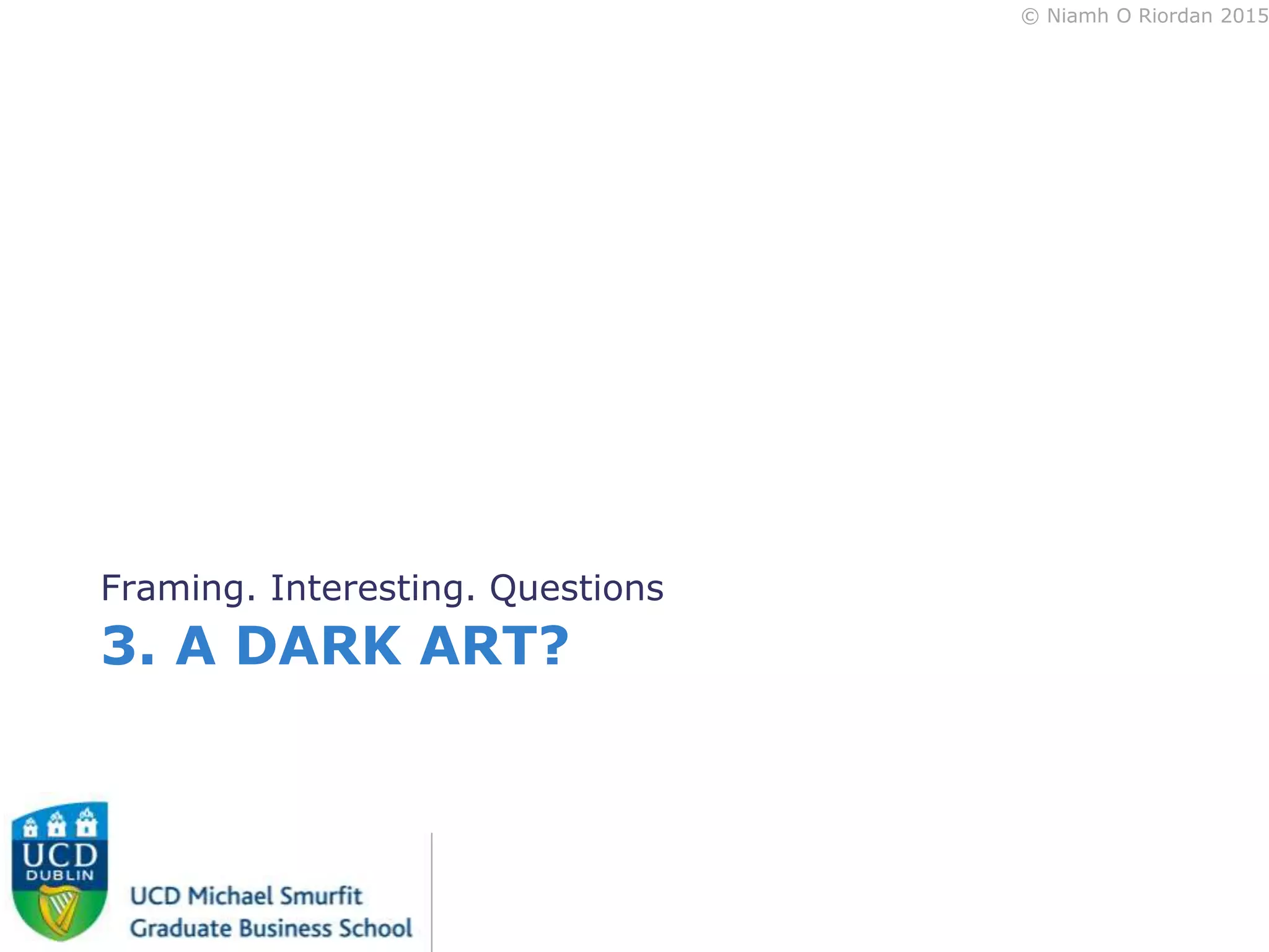 © Niamh O Riordan 2015
3. A DARK ART?
Framing. Interesting. Questions
 