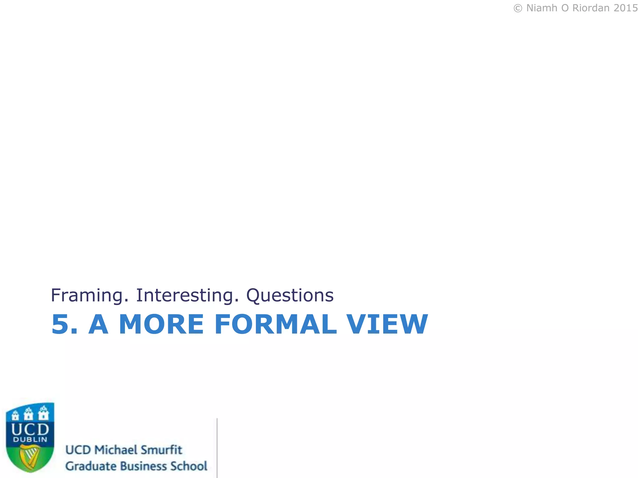 © Niamh O Riordan 2015
5. A MORE FORMAL VIEW
Framing. Interesting. Questions
 