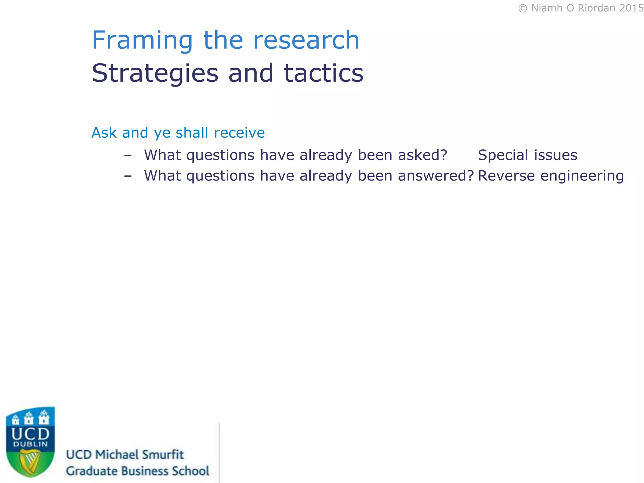 © Niamh O Riordan 2015
Framing the research
Strategies and tactics
Ask and ye shall receive
– What questions have already been asked? Special issues
– What questions have already been answered? Reverse engineering
 