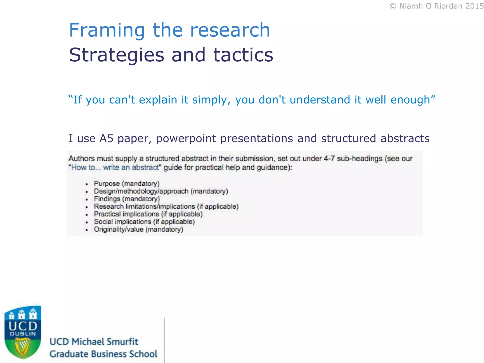© Niamh O Riordan 2015
Framing the research
Strategies and tactics
“If you can't explain it simply, you don't understand it well enough”
I use A5 paper, powerpoint presentations and structured abstracts
 