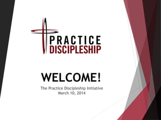 WELCOME!
The Practice Discipleship Initiative
March 10, 2014
 