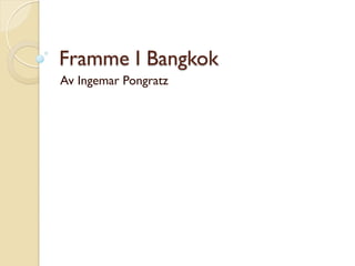 Framme I Bangkok
Av Ingemar Pongratz
 