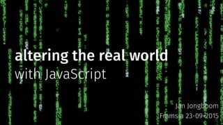 altering the real world
with JavaScript
Jan Jongboom
Framsia 23-09-2015
 