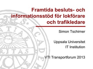 Framtida besluts- och
informationsstöd för lokförare
              och trafikledare
                     Simon Tschirner

                  Uppsala Universitet
                        IT Institution

             VTI Transportforum 2013
 