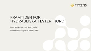 ©TYRÉNS 2016
FRAMTIDEN FÖR
HYDRAULISKA TESTER I JORD
Lars Marklund och Jeff Lewis
Grundvattendagarna 2017-11-07
 