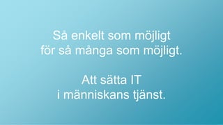 Så enkelt som möjligt
för så många som möjligt.

      Att sätta IT
  i människans tjänst.
 