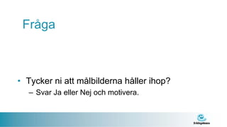 Fråga



• Tycker ni att målbilderna håller ihop?
  – Svar Ja eller Nej och motivera.
 