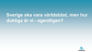 Sverige ska vara världsbäst, men hur
duktiga är vi - egentligen?
 