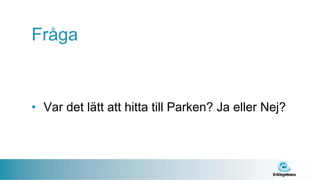 Fråga


• Var det lätt att hitta till Parken? Ja eller Nej?
 