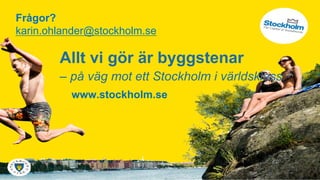 Frågor?
karin.ohlander@stockholm.se

        Allt vi gör är byggstenar
        – på väg mot ett Stockholm i världsklass
          www.stockholm.se
 