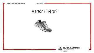 Tierp – liten men stor inom e     2011-05-19




                                Varför i Tierp?




                                                  Lars-Erik Andersson
                                                  IT-chef
 
