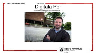 Tierp – liten men stor inom e       2011-05-19


                                 Digitala Per
                                (och Leif och Mojgan och Merike och …)




                                                                         Lars-Erik Andersson
                                                                         IT-chef
 