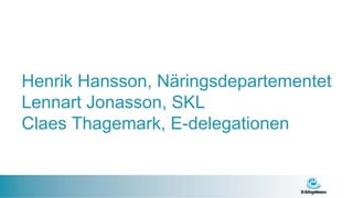 Henrik Hansson, Näringsdepartementet
Lennart Jonasson, SKL
Claes Thagemark, E-delegationen
 