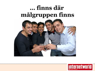 … finns där  målgruppen finns 
