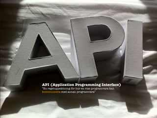 API (Application Programming Interface) En regelupps?ttning f?r hur en viss programvara kan  kommunicera  med annan programvara 