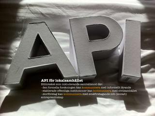 API f?r lokalsamh?llet  Biblioteket som inkluderande samh?llsnod d?r: - den formella forskningen kan  kommunicera  med informellt l?rande - etablerade offentliga institutioner   kan   kommunicera  med civilsamh?llet - storf?retag kan  kommunicera  med sm?f?retagande och (socialt) entrepren?rskap 