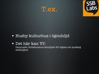 T.ex. Husby kulturhus i ?gonh?jd Det h?r kan VI!  Delprojekt: Kollaborativa l?rmilj?er f?r digital och spr?klig delaktighet 