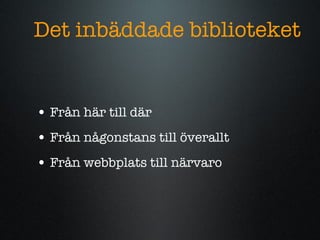 Det inb?ddade biblioteket Fr?n h?r till d?r Fr?n n?gonstans till ?verallt Fr?n webbplats till n?rvaro 