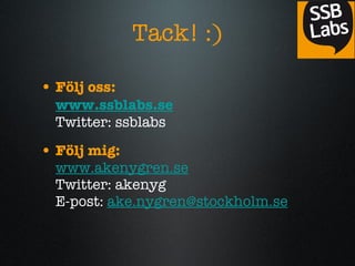 Tack! :) F?lj oss: www.ssblabs.se   Twitter: ssblabs F?lj mig:   www.akenygren.se   Twitter: akenyg E-post:  [email_address] 