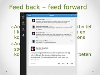 Feed back – feed forward
oAnvända kameran vid elevaktivitet
i klassrummet och ge eleven en
kommenterad film som respons
oAnvända markeringar och
speakerröst för via film
kommentera skriftliga elevarbeten
 