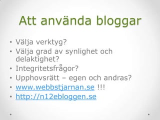 Att använda bloggar
• Välja verktyg?
• Välja grad av synlighet och
delaktighet?
• Integritetsfrågor?
• Upphovsrätt – egen och andras?
• www.webbstjarnan.se !!!
• http://n12ebloggen.se
 