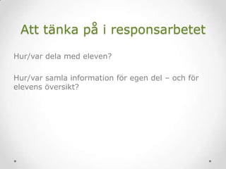 Att tänka på i responsarbetet
Hur/var dela med eleven?
Hur/var samla information för egen del – och för
elevens översikt?
 