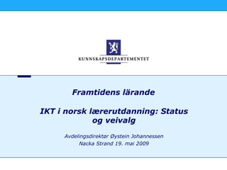 Framtidens lärande

IKT i norsk lærerutdanning: Status
             og veivalg
     Avdelingsdirektør Øystein Johannessen
          Nacka Strand 19. mai 2009
 