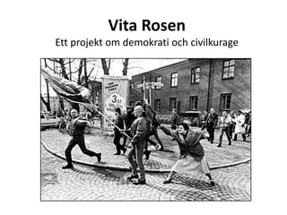 Vita Rosen
Ett projekt om demokrati och civilkurage
 