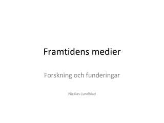 Framtidens medier Forskning och funderingar Nicklas Lundblad 
