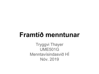 Framtíð menntunar
Tryggvi Thayer
UME501G
Menntavísindasvið HÍ
Nóv. 2019
 