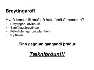Breytingaröfl
Hvað kemur til með að hafa áhrif á menntun?
• Breytingar í atvinnulífi
• Samfélagsbreytingar
• Fólksflutningar um allan heim
• Ný tækni
Einn gegnum gangandi þráður
Tækniþróun!!!
 