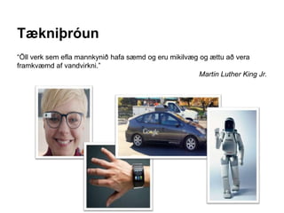 Tækniþróun
“Öll verk sem efla mannkynið hafa sæmd og eru mikilvæg og ættu að vera
framkvæmd af vandvirkni.”
Martin Luther King Jr.
 