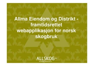 Allma Eiendom og Distrikt -
      framtidsrettet
 webapplikasjon for norsk
         skogbruk
 