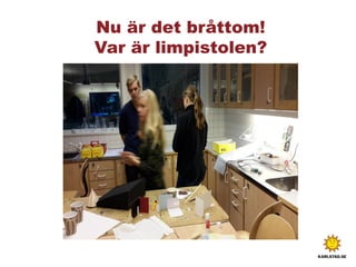 Nu är det bråttom!
Var är limpistolen?
 