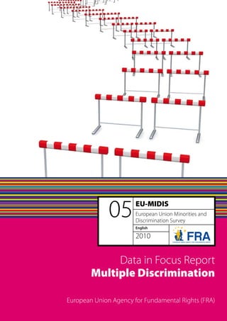 05       EU-MIDIS
                       European Union Minorities and
                       Discrimination Survey
                       English

                       2010


             Data in Focus Report
        Multiple Discrimination

European Union Agency for Fundamental Rights (FRA)
 