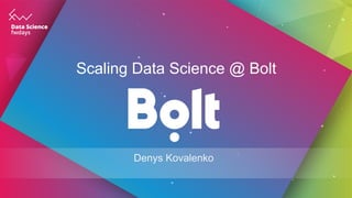 Scaling Data Science @ Bolt
Denys Kovalenko
 