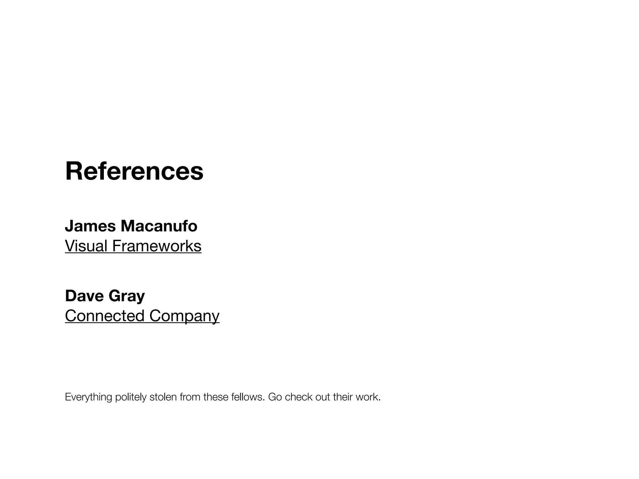 References

James Macanufo
Visual Frameworks


Dave Gray
Connected Company



Everything politely stolen from these fellows. Go check out their work.
 