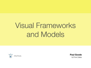 Visual Frameworks
    and Models

                Paul Goode
#VizThink
                 VizThink Dallas
 