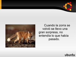 Cuando la zorra se  volvió se llevo una  gran sorpresa, no  entendía lo que había  pasado.  