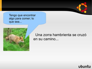 Una zorra hambrienta se cruzó en su camino... Tengo que encontrar algo para comer; lo que sea... 