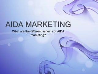 AIDA MARKETING 
What are the different aspects of AIDA 
marketing? 
 