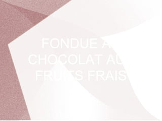 FONDUE AU
CHOCOLAT AUX
FRUITS FRAIS
 
