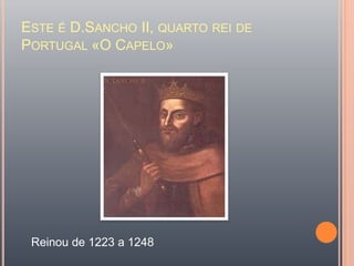 Este é D.Sancho II, quarto rei de Portugal «O Capelo»Reinou de 1223 a 1248