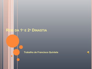 Reis da 1ª e 2ª Dinastia Trabalho de Francisco Quintela 