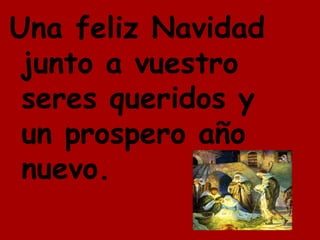 Una feliz Navidad junto a vuestro seres queridos y un prospero año nuevo.